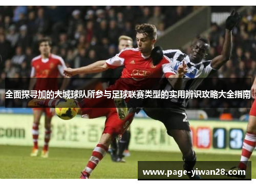 全面探寻加的夫城球队所参与足球联赛类型的实用辨识攻略大全指南 全面探寻加的夫城球队所参与足球联赛类型的实用辨识攻略大全指南