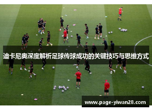 迪卡尼奥深度解析足球传球成功的关键技巧与思维方式 迪卡尼奥深度解析足球传球成功的关键技巧与思维方式