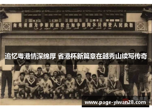 追忆粤港情深绵厚 省港杯新篇章在越秀山续写传奇 追忆粤港情深绵厚 省港杯新篇章在越秀山续写传奇